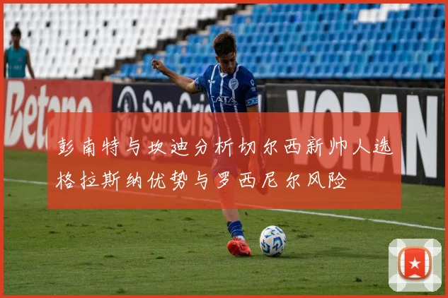 彭南特与坎迪分析切尔西新帅人选格拉斯纳优势与罗西尼尔风险