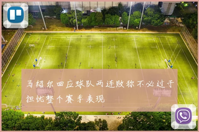 马绍尔回应球队两连败称不必过于担忧整个赛季表现