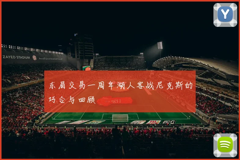 东眉交易一周年湖人客战尼克斯的巧合与回顾