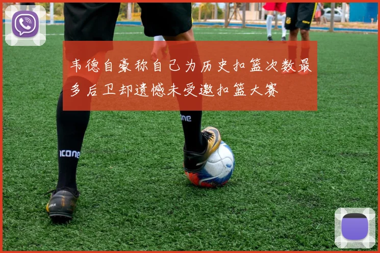 韦德自豪称自己为历史扣篮次数最多后卫却遗憾未受邀扣篮大赛