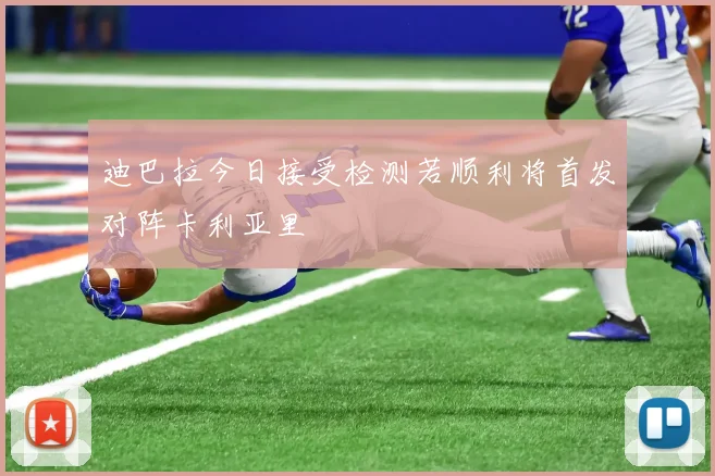 迪巴拉今日接受检测若顺利将首发对阵卡利亚里