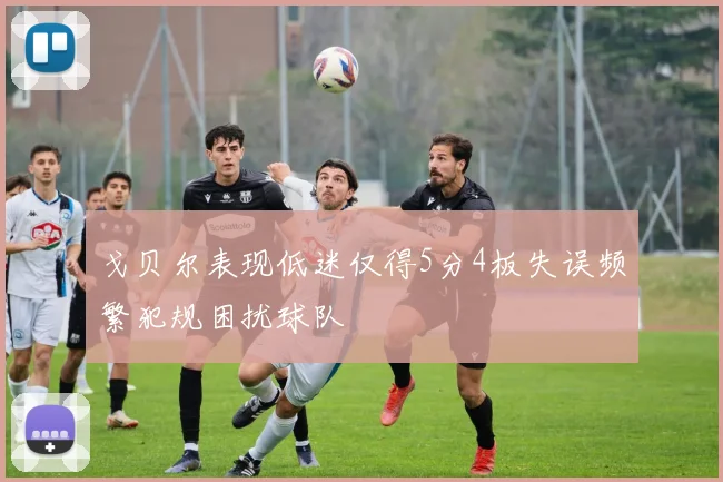 戈贝尔表现低迷仅得5分4板失误频繁犯规困扰球队