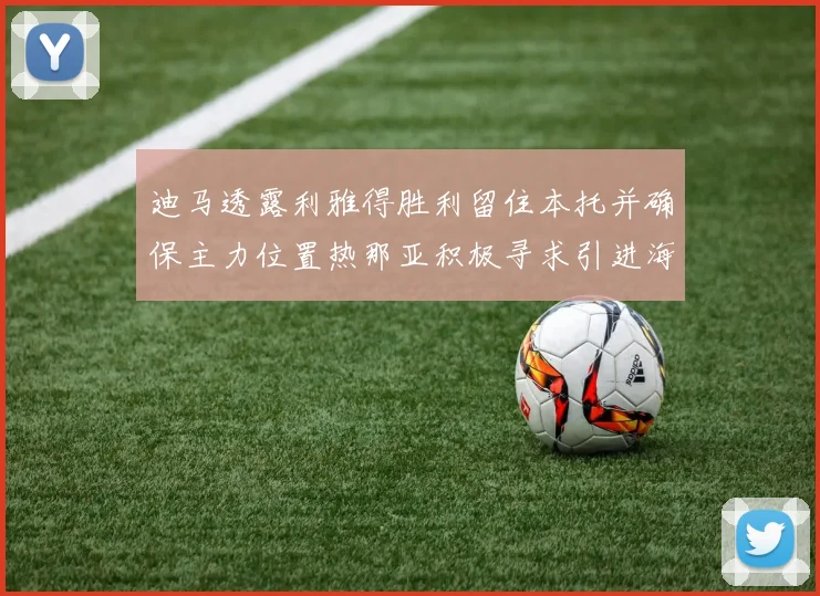 迪马透露利雅得胜利留住本托并确保主力位置热那亚积极寻求引进海因