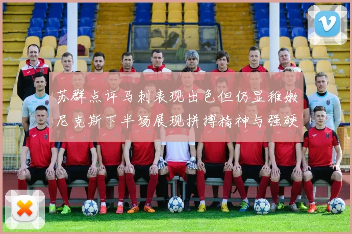 苏群点评马刺表现出色但仍显稚嫩尼克斯下半场展现拼搏精神与强硬防守