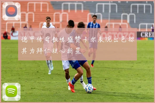 德甲传奇教练盛赞卡尔表现出色称其为拜仁核心新星