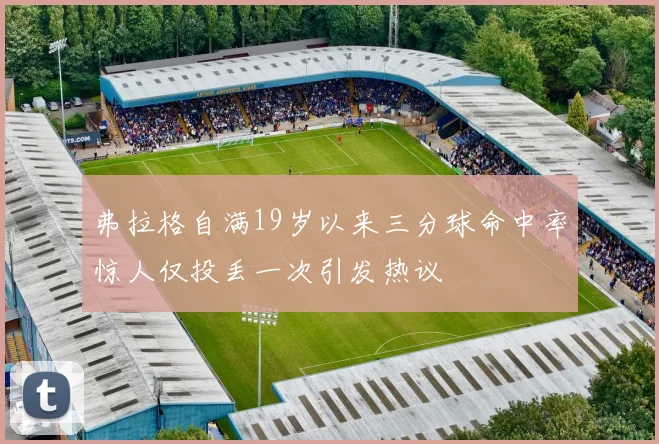 弗拉格自满19岁以来三分球命中率惊人仅投丢一次引发热议