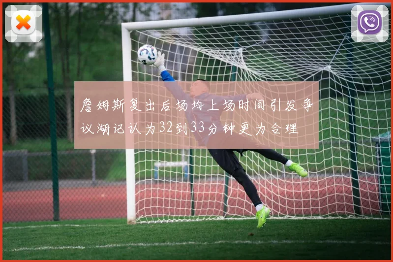 詹姆斯复出后场均上场时间引发争议湖记认为32到33分钟更为合理