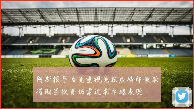 阿斯报导马竞重视竞技成绩即便获得财团投资仍需追求卓越表现