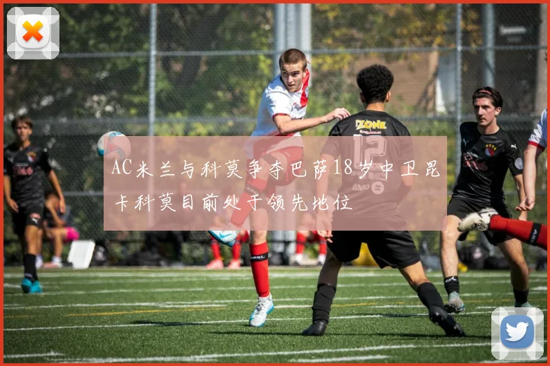 AC米兰与科莫争夺巴萨18岁中卫昆卡科莫目前处于领先地位