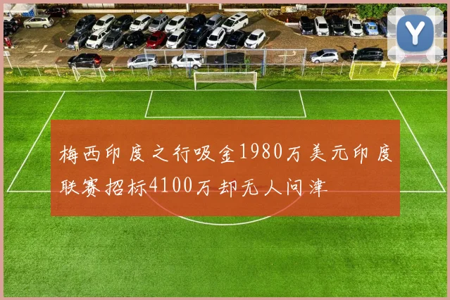 梅西印度之行吸金1980万美元印度联赛招标4100万却无人问津