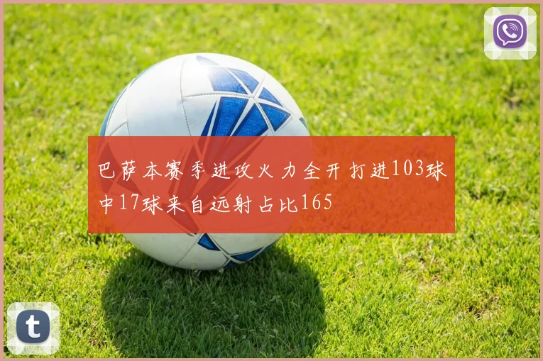 巴萨本赛季进攻火力全开打进103球中17球来自远射占比165