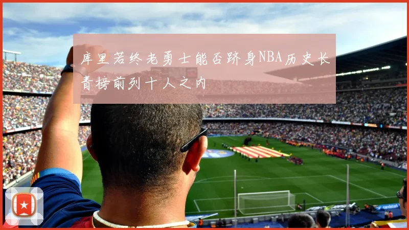库里若终老勇士能否跻身NBA历史长青榜前列十人之内