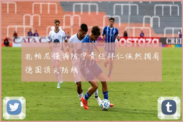 孔帕尼强调防守责任拜仁依然拥有德国顶尖防线